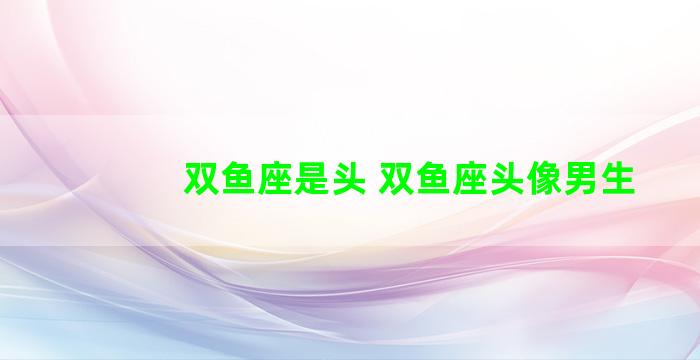 双鱼座是头 双鱼座头像男生
